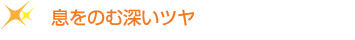息をのむ深い艶