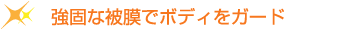 強固な被膜でボディをガード